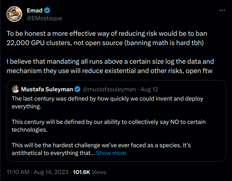 Emad replying to Mustafa Suleyman: 'To be honest a more effective way of reducing risk would be to ban 22,000 GPU clusters, not open source (banning math is hard tbh) I believe that mandating all runs above a certain size log the data and mechanism they use will reduce existential and other risks, open ftw