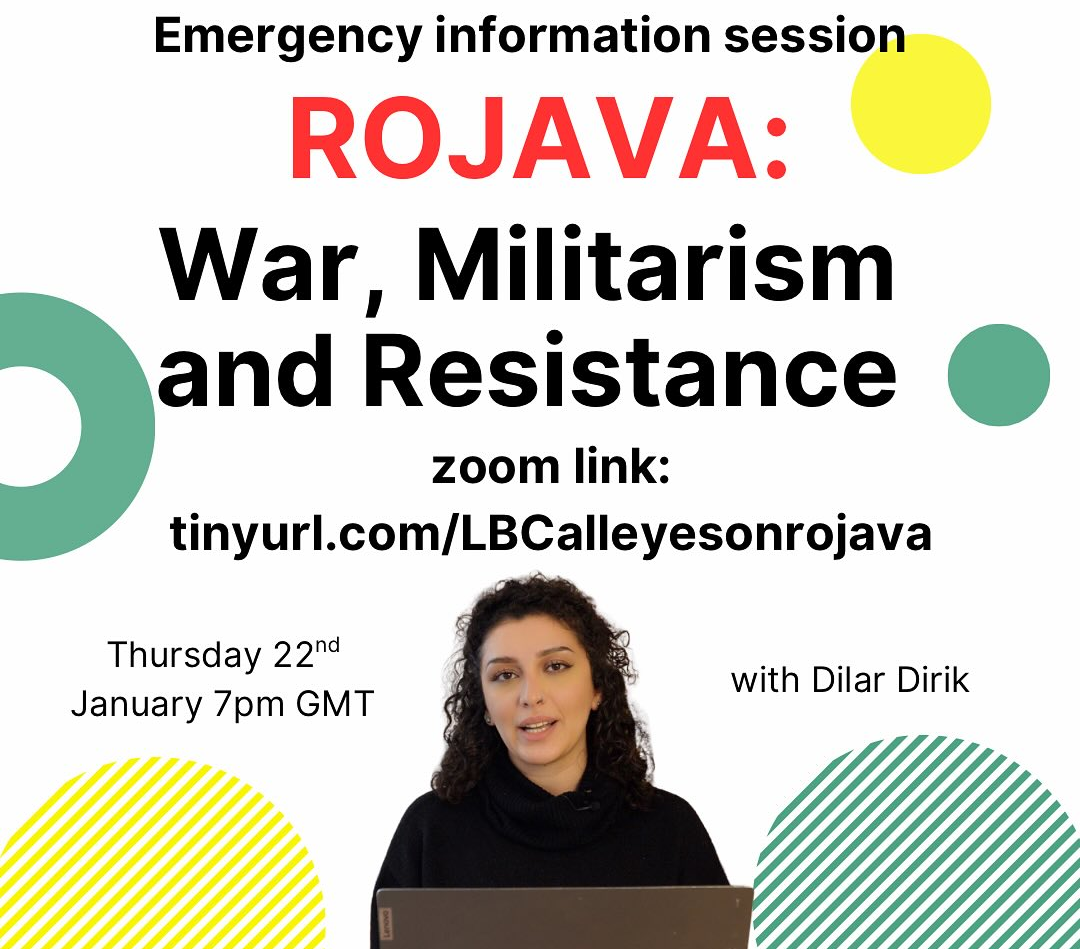 Emergency information session. Rojava: War, Militarism and Resistance. Zoom link: tinyurl.com/LBCalleyesonrojava Thursday 22nd January 7pm GMT with Dilar Dirik.